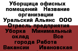 Уборщица офисных помещений › Название организации ­ Уральский Альянс, ООО › Отрасль предприятия ­ Уборка › Минимальный оклад ­ 11 000 - Все города Работа » Вакансии   . Ивановская обл.